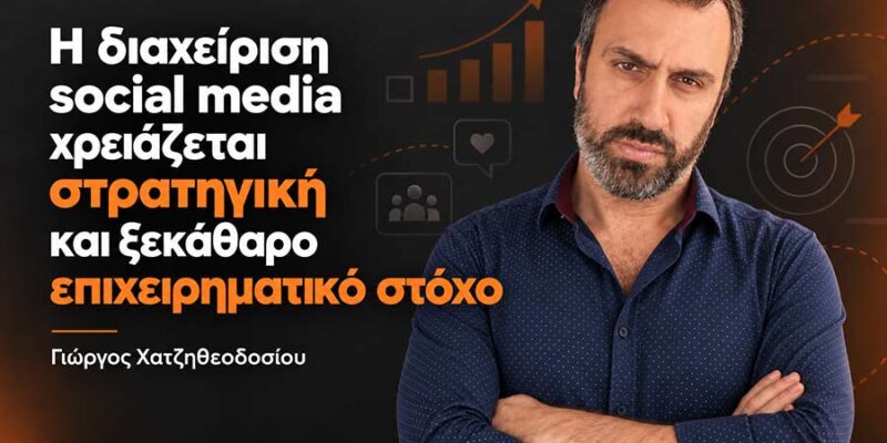 Γιώργος Χατζηθεοδοσίου: «Η διαχείριση social media χρειάζεται στρατηγική και ξεκάθαρο επιχειρηματικό στόχο»